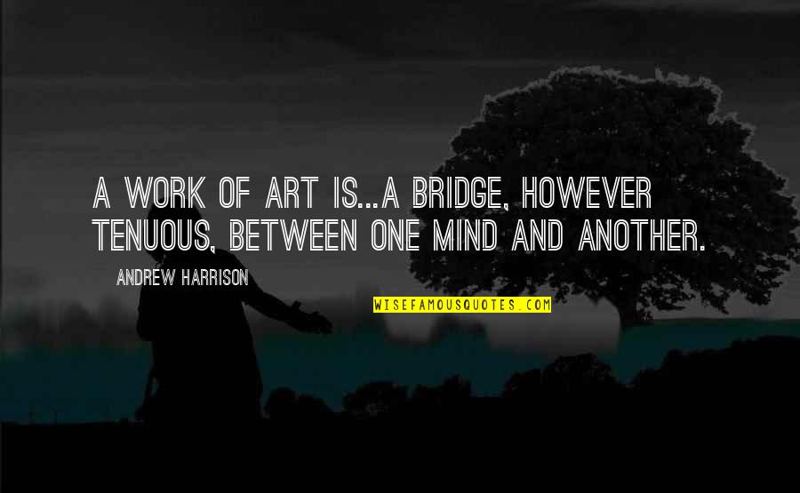 Mind Your Own Work Quotes By Andrew Harrison: A work of art is...a bridge, however tenuous,