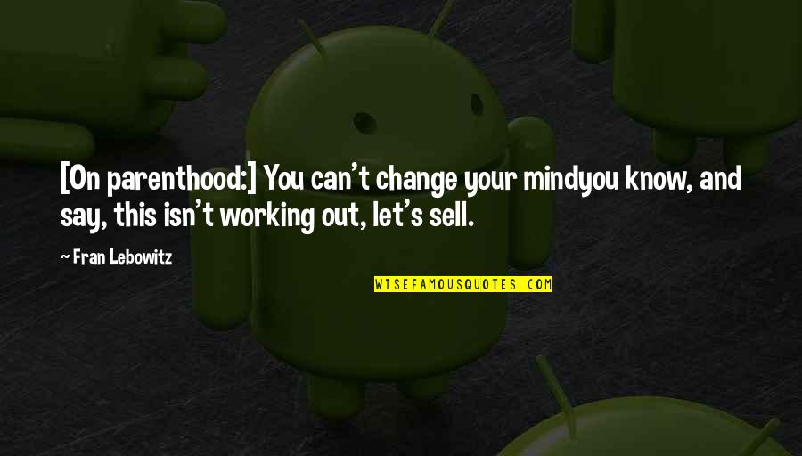 Mind Your Own Work Quotes By Fran Lebowitz: [On parenthood:] You can't change your mindyou know,