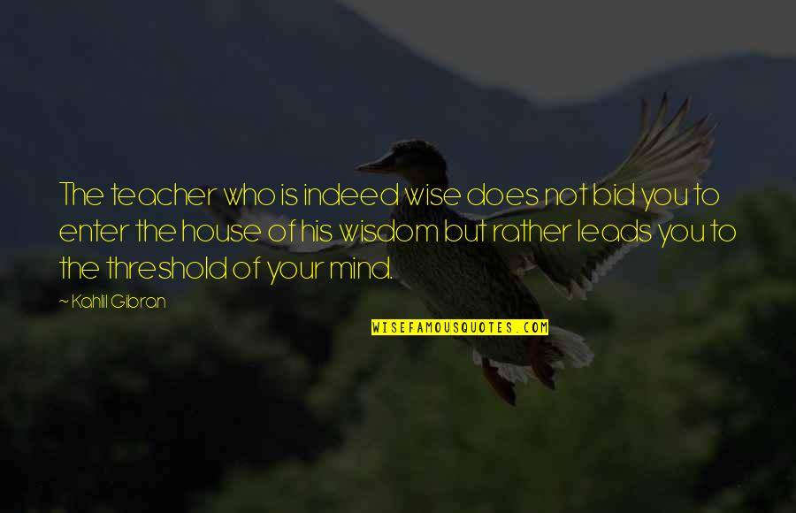 Mind Your Quotes By Kahlil Gibran: The teacher who is indeed wise does not Mind Your Quotes By Kahlil Gibran: The teacher who is indeed wise does not