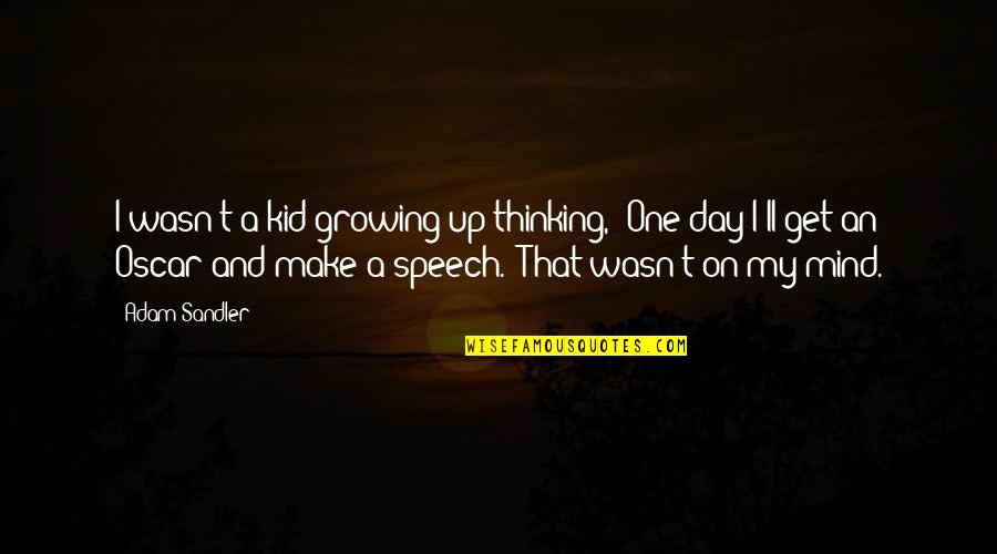 Mind Your Speech Quotes By Adam Sandler: I wasn't a kid growing up thinking, 'One Mind Your Speech Quotes By Adam Sandler: I wasn't a kid growing up thinking, 'One