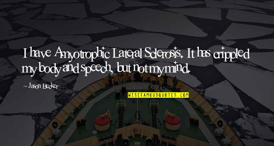 Mind Your Speech Quotes By Jason Becker: I have Amyotrophic Lateral Sclerosis. It has crippled Mind Your Speech Quotes By Jason Becker: I have Amyotrophic Lateral Sclerosis. It has crippled