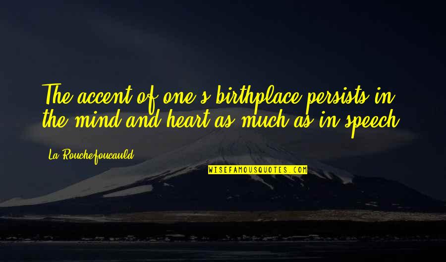 Mind Your Speech Quotes By La Rouchefoucauld: The accent of one's birthplace persists in the Mind Your Speech Quotes By La Rouchefoucauld: The accent of one's birthplace persists in the