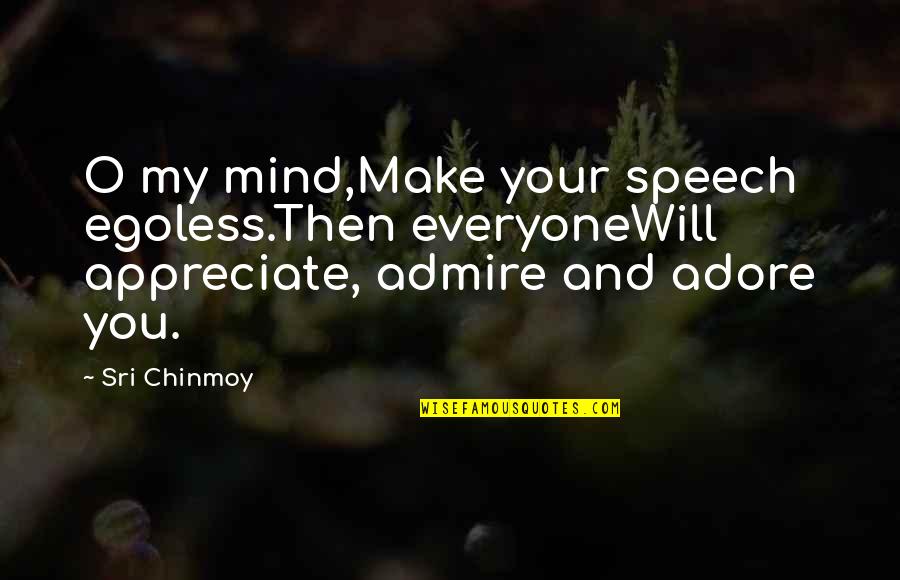 Mind Your Speech Quotes By Sri Chinmoy: O my mind,Make your speech egoless.Then everyoneWill appreciate, Mind Your Speech Quotes By Sri Chinmoy: O my mind,Make your speech egoless.Then everyoneWill appreciate,