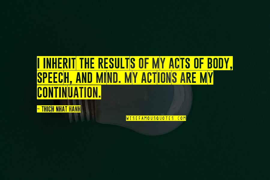 Mind Your Speech Quotes By Thich Nhat Hanh: I inherit the results of my acts of Mind Your Speech Quotes By Thich Nhat Hanh: I inherit the results of my acts of