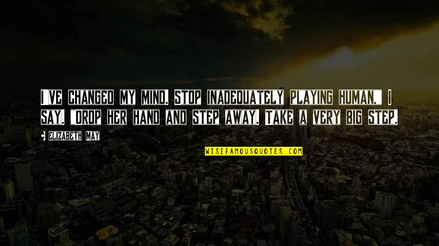Mind Your Step Quotes By Elizabeth May: I've changed my mind. Stop inadequately playing human,"