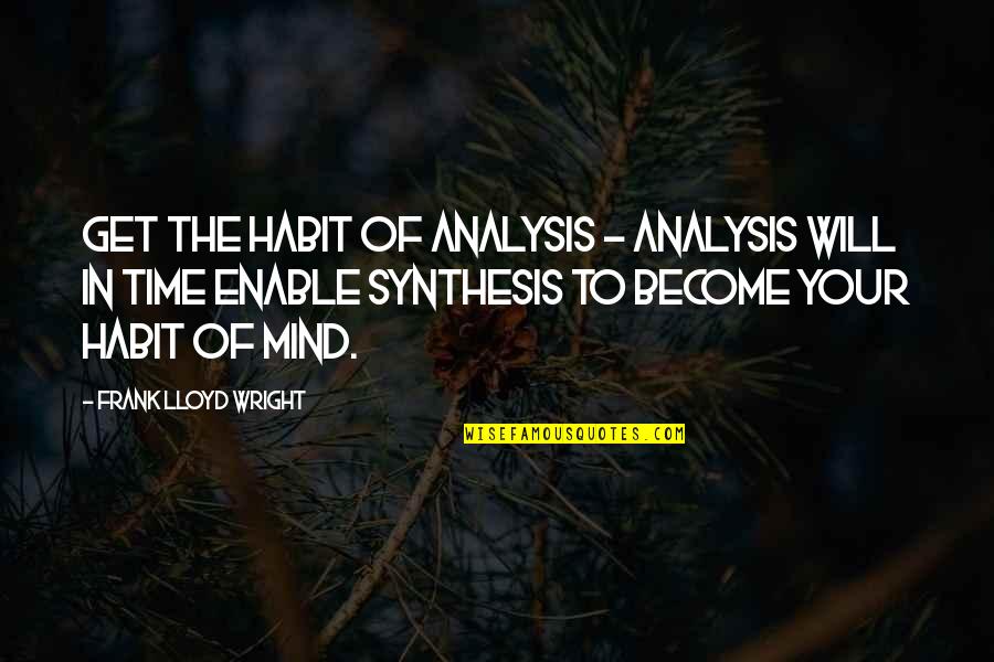 Mind Your Time Quotes By Frank Lloyd Wright: Get the habit of analysis - analysis will Mind Your Time Quotes By Frank Lloyd Wright: Get the habit of analysis - analysis will