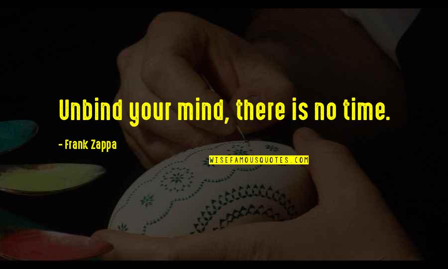 Mind Your Time Quotes By Frank Zappa: Unbind your mind, there is no time. Mind Your Time Quotes By Frank Zappa: Unbind your mind, there is no time.