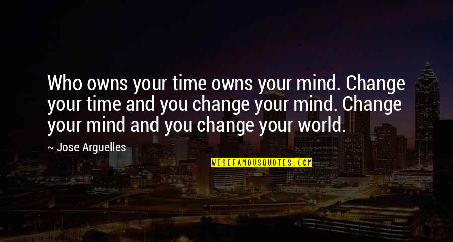 Mind Your Time Quotes By Jose Arguelles: Who owns your time owns your mind. Change Mind Your Time Quotes By Jose Arguelles: Who owns your time owns your mind. Change