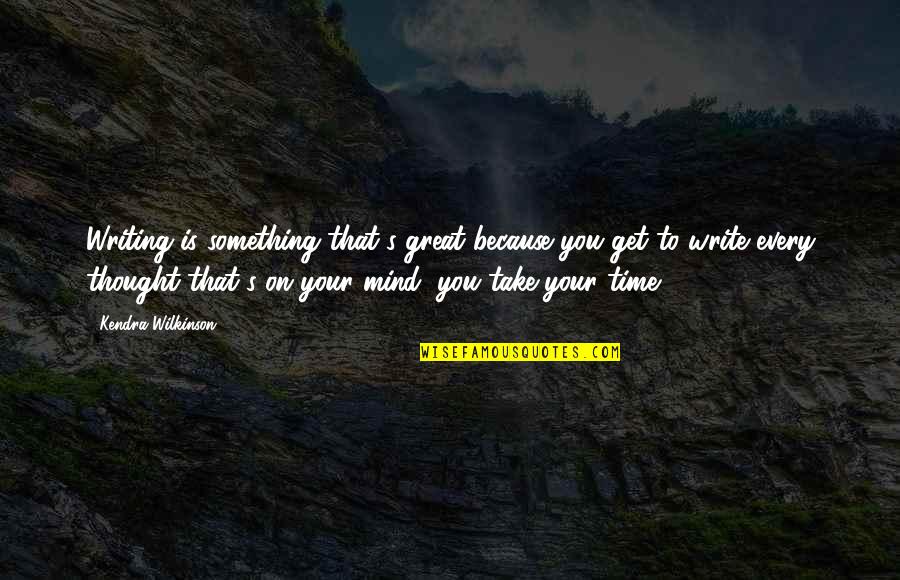 Mind Your Time Quotes By Kendra Wilkinson: Writing is something that's great because you get Mind Your Time Quotes By Kendra Wilkinson: Writing is something that's great because you get