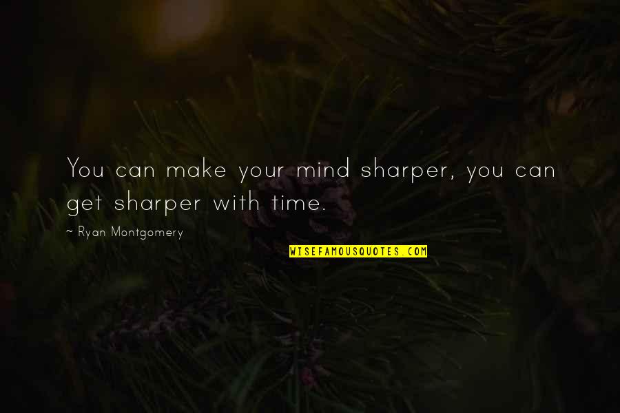 Mind Your Time Quotes By Ryan Montgomery: You can make your mind sharper, you can Mind Your Time Quotes By Ryan Montgomery: You can make your mind sharper, you can