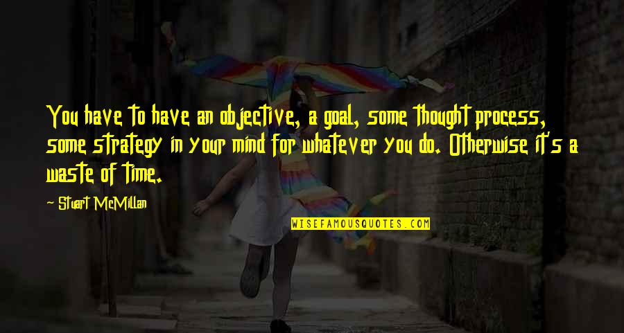 Mind Your Time Quotes By Stuart McMillan: You have to have an objective, a goal, Mind Your Time Quotes By Stuart McMillan: You have to have an objective, a goal,