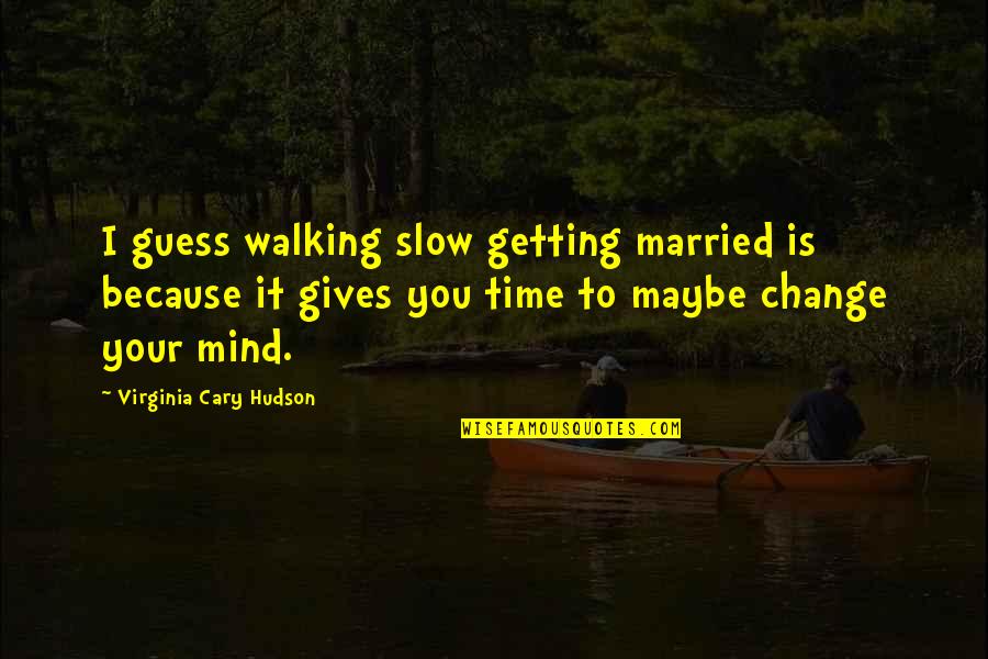 Mind Your Time Quotes By Virginia Cary Hudson: I guess walking slow getting married is because Mind Your Time Quotes By Virginia Cary Hudson: I guess walking slow getting married is because