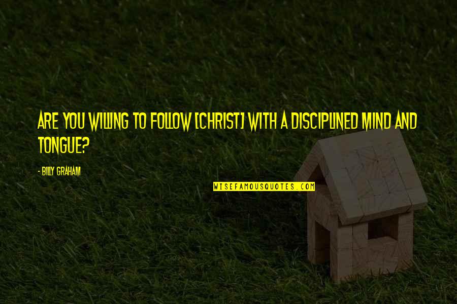Mind Your Tongue Quotes By Billy Graham: Are you willing to follow [Christ] with a