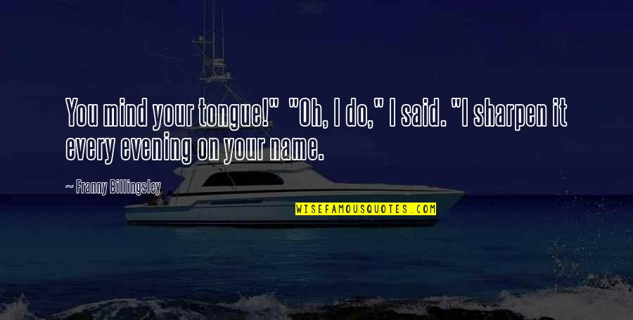 Mind Your Tongue Quotes By Franny Billingsley: You mind your tongue!" "Oh, I do," I Mind Your Tongue Quotes By Franny Billingsley: You mind your tongue!" "Oh, I do," I