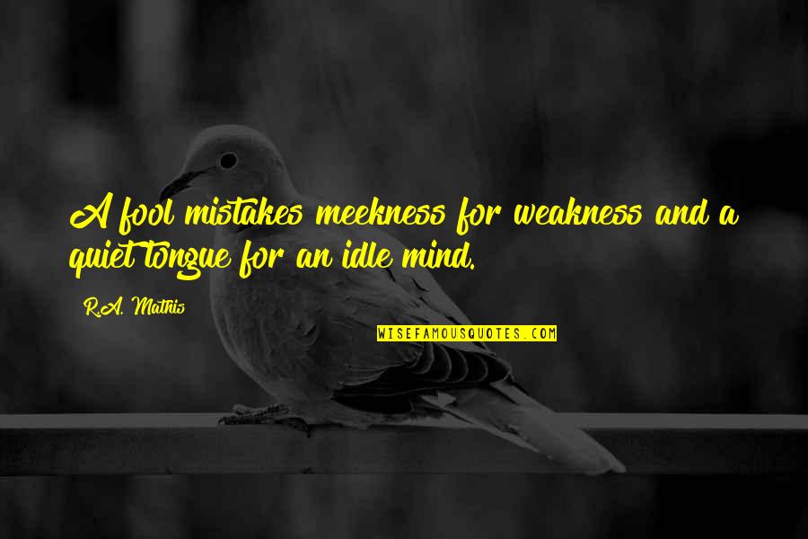 Mind Your Tongue Quotes By R.A. Mathis: A fool mistakes meekness for weakness and a