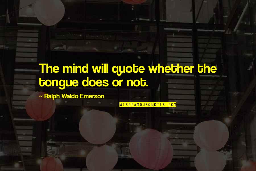 Mind Your Tongue Quotes By Ralph Waldo Emerson: The mind will quote whether the tongue does