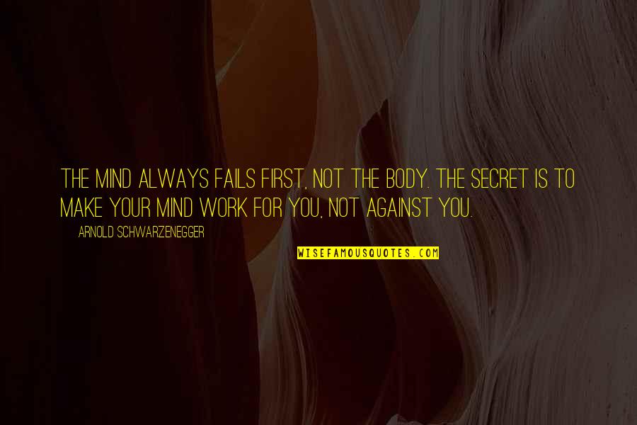 Mind Your Work Quotes By Arnold Schwarzenegger: The mind always fails first, not the body. Mind Your Work Quotes By Arnold Schwarzenegger: The mind always fails first, not the body.