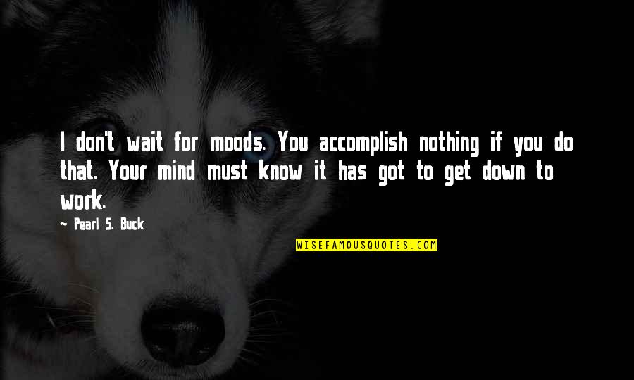 Mind Your Work Quotes By Pearl S. Buck: I don't wait for moods. You accomplish nothing Mind Your Work Quotes By Pearl S. Buck: I don't wait for moods. You accomplish nothing