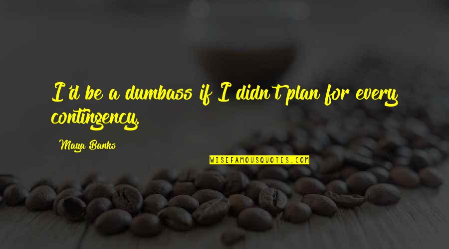 Mindalia Plus Quotes By Maya Banks: I'd be a dumbass if I didn't plan