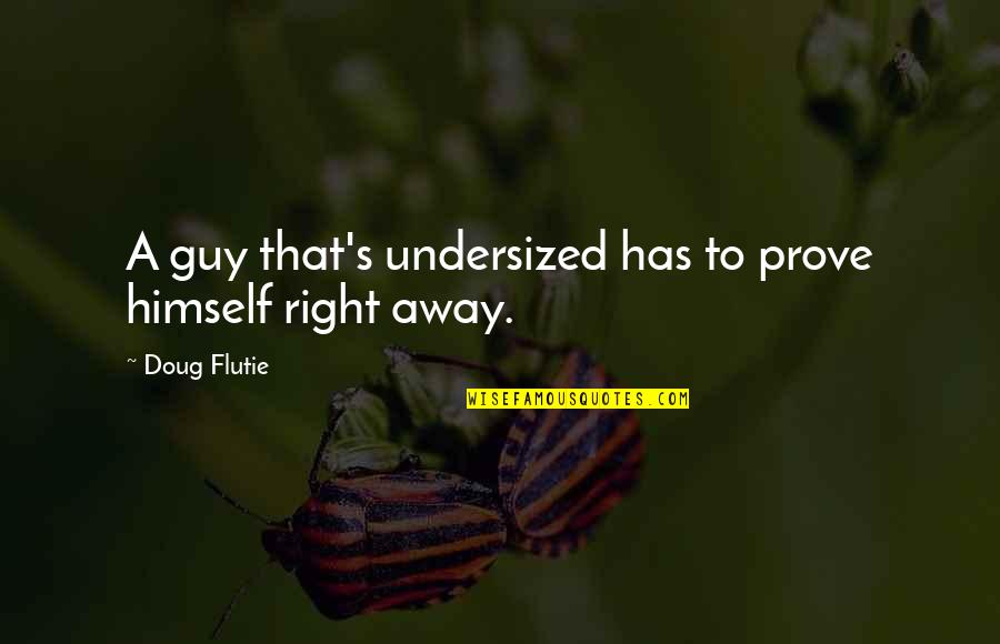 Mindas Sighting Quotes By Doug Flutie: A guy that's undersized has to prove himself Mindas Sighting Quotes By Doug Flutie: A guy that's undersized has to prove himself