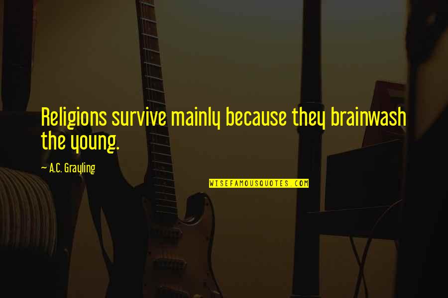 Mindaze Quotes By A.C. Grayling: Religions survive mainly because they brainwash the young.