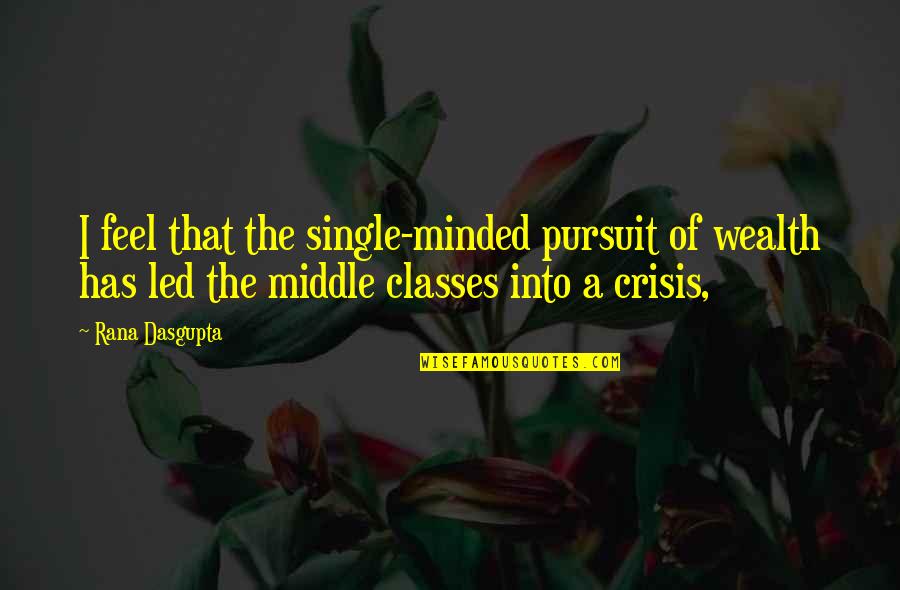 Minded Quotes By Rana Dasgupta: I feel that the single-minded pursuit of wealth