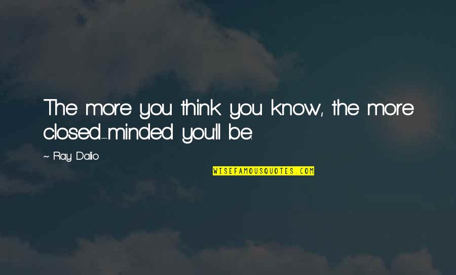 Minded Quotes By Ray Dalio: The more you think you know, the more