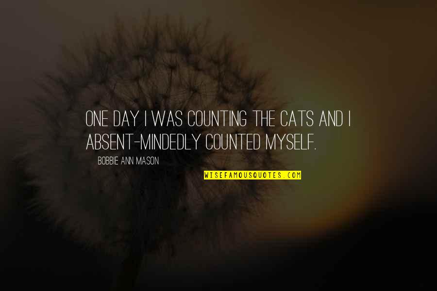 Mindedly Quotes By Bobbie Ann Mason: One day I was counting the cats and