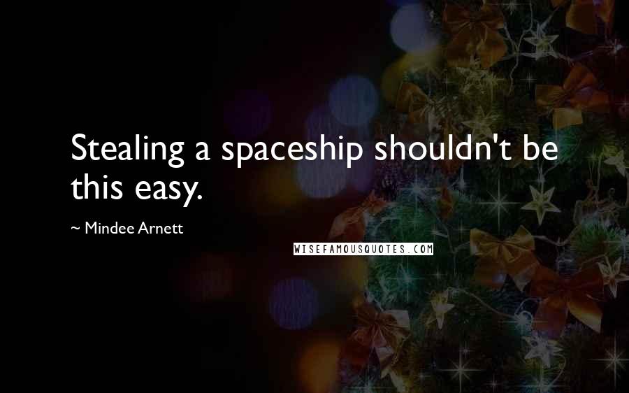 Mindee Arnett quotes: Stealing a spaceship shouldn't be this easy.