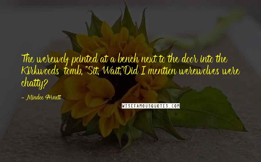 Mindee Arnett quotes: The werewolf pointed at a bench next to the door into the Kirkwoods' tomb. "Sit. Wait."Did I mention werewolves were chatty?