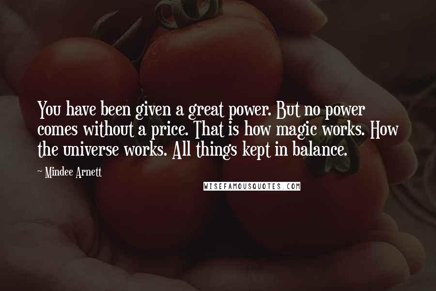 Mindee Arnett quotes: You have been given a great power. But no power comes without a price. That is how magic works. How the universe works. All things kept in balance.