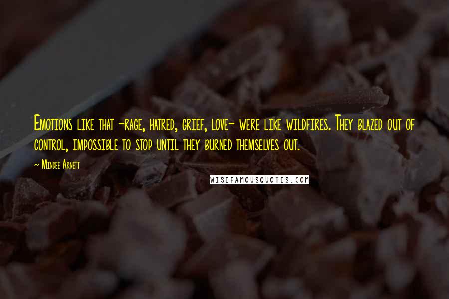 Mindee Arnett quotes: Emotions like that -rage, hatred, grief, love- were like wildfires. They blazed out of control, impossible to stop until they burned themselves out.