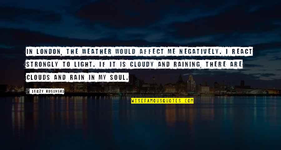 Mindee Arnett Quotes By Jerzy Kosinski: In London, the weather would affect me negatively. Mindee Arnett Quotes By Jerzy Kosinski: In London, the weather would affect me negatively.