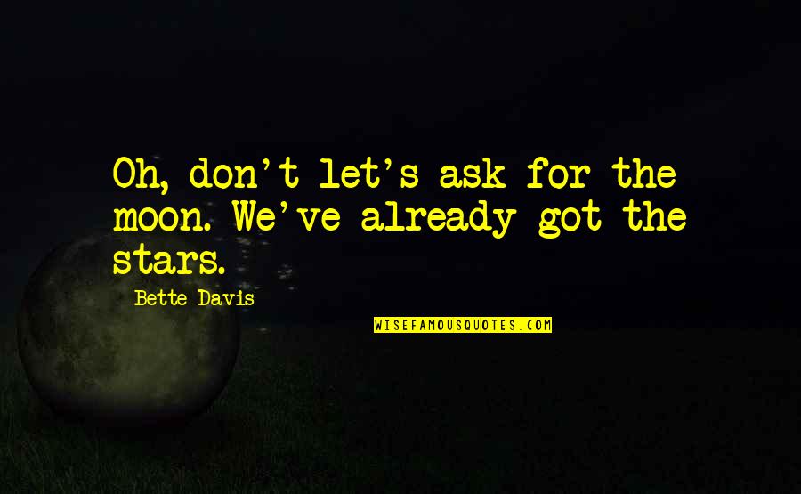 Mindee Ong Quotes By Bette Davis: Oh, don't let's ask for the moon. We've