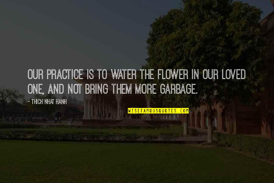 Mindef Aviva Quotes By Thich Nhat Hanh: Our practice is to water the flower in Mindef Aviva Quotes By Thich Nhat Hanh: Our practice is to water the flower in