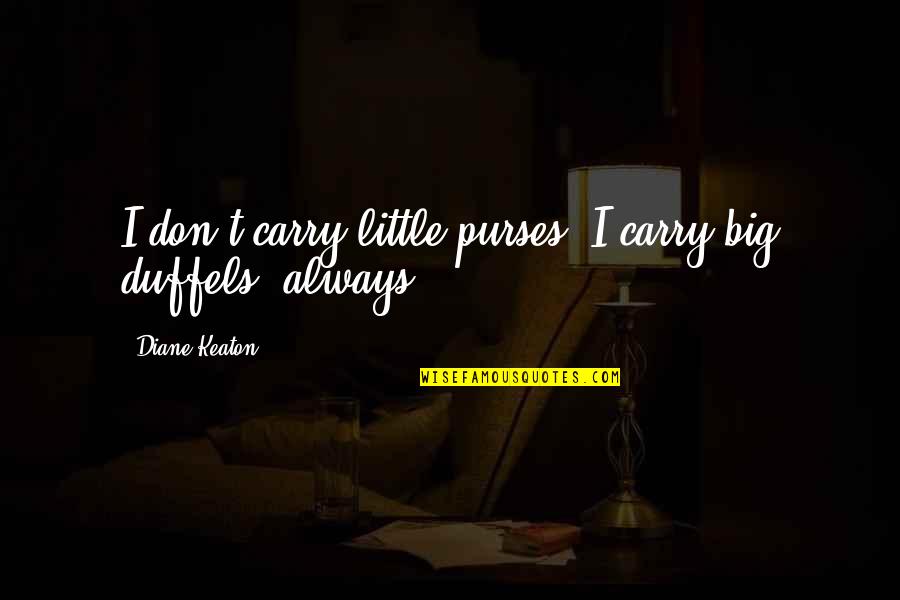 Mindeleff Quotes By Diane Keaton: I don't carry little purses. I carry big Mindeleff Quotes By Diane Keaton: I don't carry little purses. I carry big