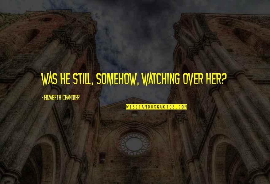 Mindelo Quotes By Elizabeth Chandler: Was he still, somehow, watching over her? Mindelo Quotes By Elizabeth Chandler: Was he still, somehow, watching over her?