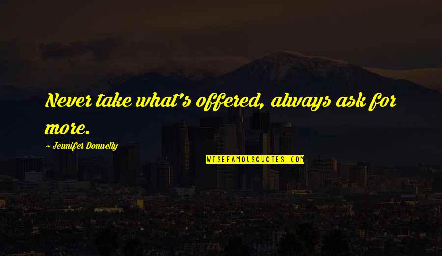 Mindelo Quotes By Jennifer Donnelly: Never take what's offered, always ask for more. Mindelo Quotes By Jennifer Donnelly: Never take what's offered, always ask for more.