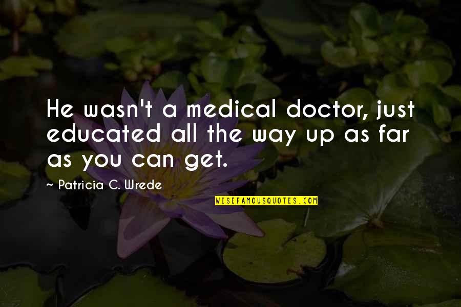 Mindent A Szerelem Rt Quotes By Patricia C. Wrede: He wasn't a medical doctor, just educated all Mindent A Szerelem Rt Quotes By Patricia C. Wrede: He wasn't a medical doctor, just educated all