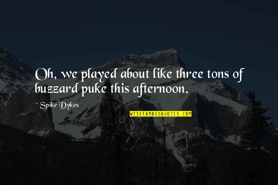 Minderman Shaft Quotes By Spike Dykes: Oh, we played about like three tons of
