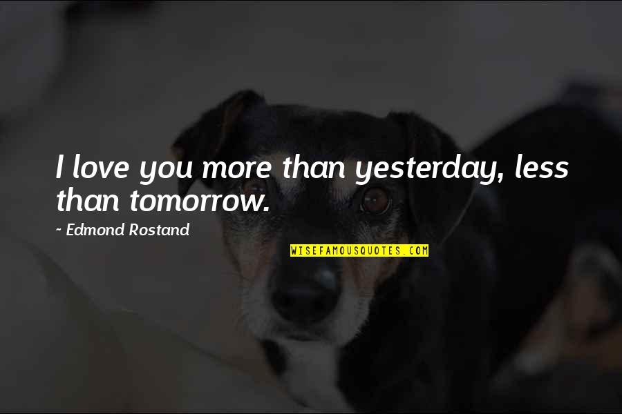 Mindest Quotes By Edmond Rostand: I love you more than yesterday, less than Mindest Quotes By Edmond Rostand: I love you more than yesterday, less than