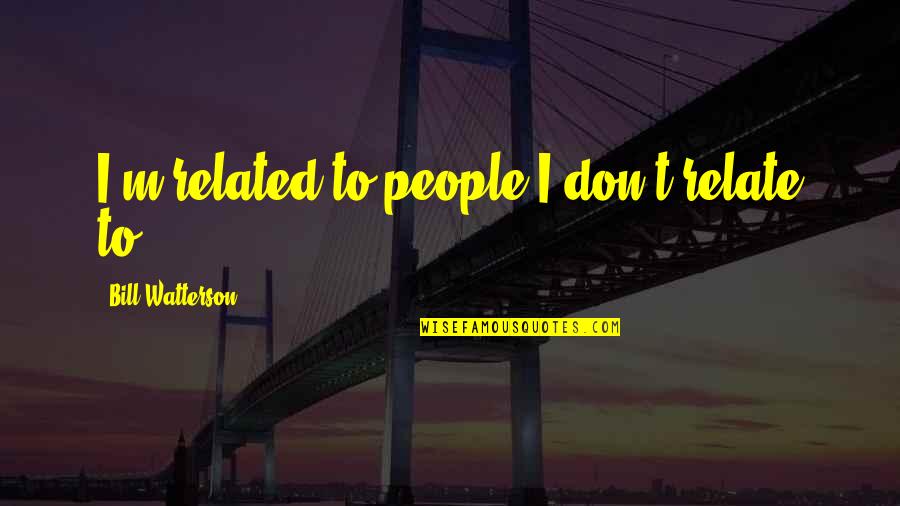 Mindful Collaboration Quotes By Bill Watterson: I'm related to people I don't relate to. Mindful Collaboration Quotes By Bill Watterson: I'm related to people I don't relate to.