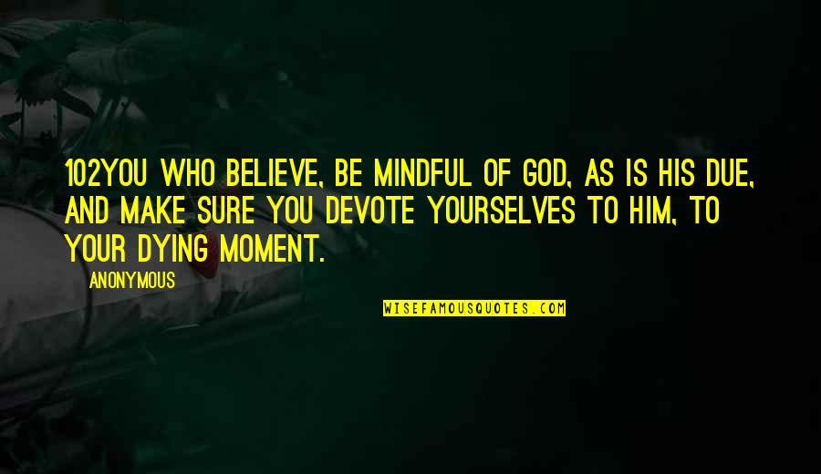 Mindful Of God Quotes By Anonymous: 102You who believe, be mindful of God, as