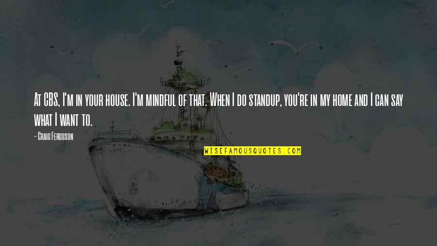 Mindful Quotes By Craig Ferguson: At CBS, I'm in your house. I'm mindful Mindful Quotes By Craig Ferguson: At CBS, I'm in your house. I'm mindful