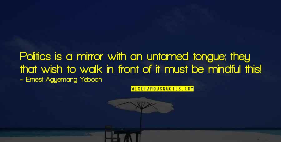 Mindful Quotes By Ernest Agyemang Yeboah: Politics is a mirror with an untamed tongue;
