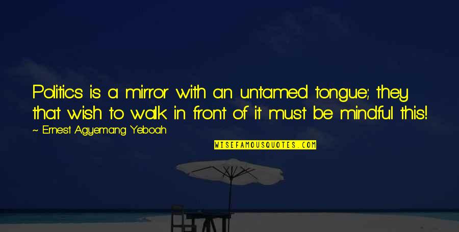 Mindful Quotes By Ernest Agyemang Yeboah: Politics is a mirror with an untamed tongue; Mindful Quotes By Ernest Agyemang Yeboah: Politics is a mirror with an untamed tongue;