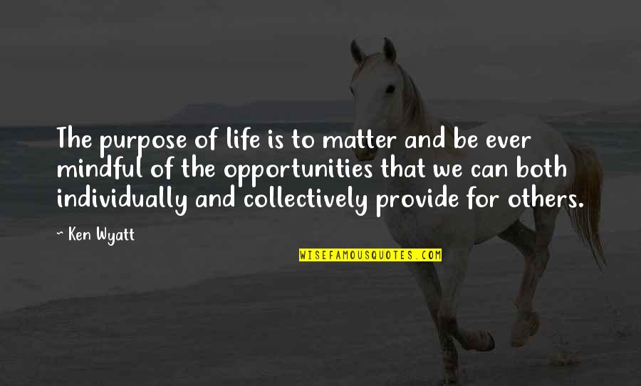Mindful Quotes By Ken Wyatt: The purpose of life is to matter and Mindful Quotes By Ken Wyatt: The purpose of life is to matter and