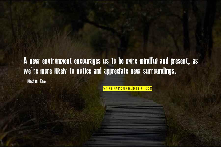 Mindful Quotes By Michael Klim: A new environment encourages us to be more Mindful Quotes By Michael Klim: A new environment encourages us to be more