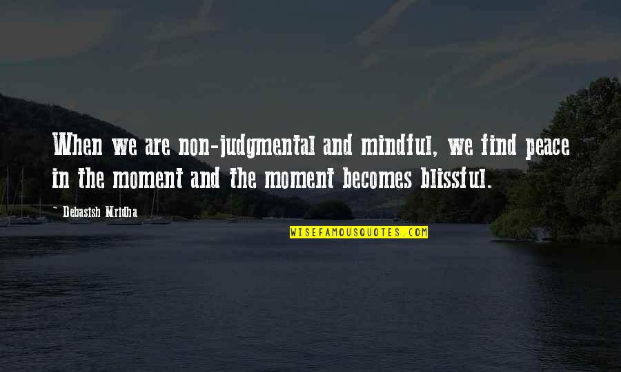 Mindful Quotes Quotes By Debasish Mridha: When we are non-judgmental and mindful, we find