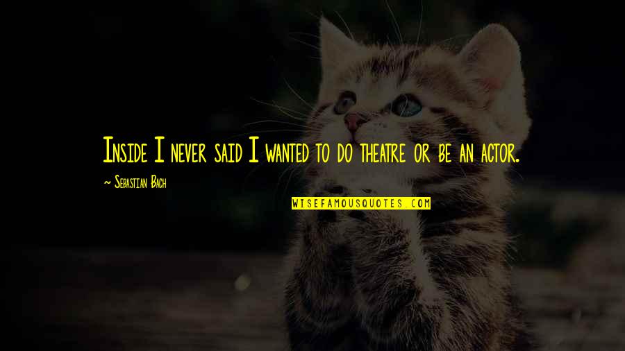 Mindful Self Compassion Quotes By Sebastian Bach: Inside I never said I wanted to do Mindful Self Compassion Quotes By Sebastian Bach: Inside I never said I wanted to do